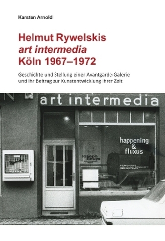 Karsten Arnold. Helmut Rywelskis art intermedia. Köln 1967 - 1972. Geschichte und Stellung einer Avantgarde-Galerie und ihr Beit