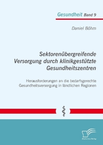 Sektorenübergreifende Versorgung durch klinikgestützte Gesundheitszentren. Herausforderungen an die bedarfsgerechte Gesundheitsv Sektorenübergreifende Versorgung durch klinikgestützte Gesundheitszentren. Herausforderungen an die bedarfsgerechte Gesundheitsv