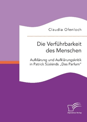 Die Verführbarkeit des Menschen. Aufklärung und Aufklärungskritik in Patrick Süskinds Das Parfum