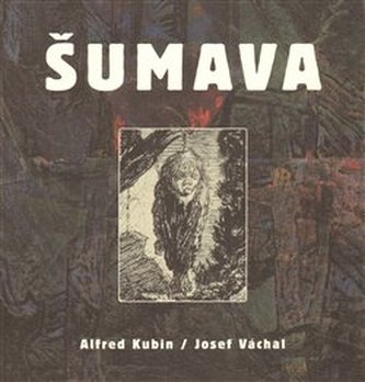 Šumava - Alfred Kubin/Josef Váchal
