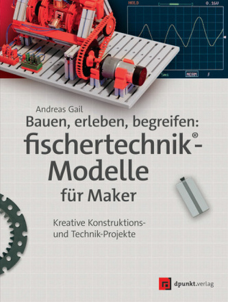 Bauen, erleben, begreifen: fischertechnik®-Modelle für Maker Bauen, erleben, begreifen: fischertechnik®-Modelle für Maker
