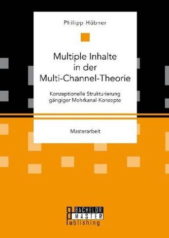 Multiple Inhalte in der Multi-Channel-Theorie. Konzeptionelle Strukturierung gängiger Mehrkanal-Konzepte