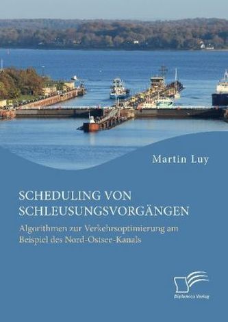 Scheduling von Schleusungsvorgängen: Algorithmen zur Verkehrsoptimierung am Beispiel des Nord-Ostsee-Kanals