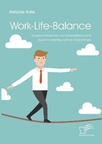 Work-Life-Balance. Arbeitszufriedenheit und Mitarbeiterbindung durch familienfreundliche Maßnahmen