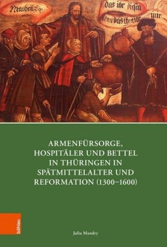 Armenfürsorge, Hospitäler und Bettel in Thüringen in Spätmittelalter und Reformation (1300-1600)