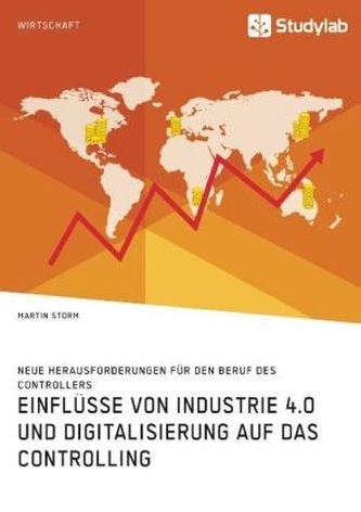 Einflüsse von Industrie 4.0 und Digitalisierung auf das Controlling. Neue Herausforderungen für den Beruf des Controllers