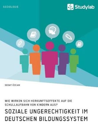Soziale Ungerechtigkeit im deutschen Bildungssystem. Wie wirken sich Herkunftseffekte auf die Schullaufbahn von Kindern aus?