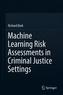 Machine Learning Risk Assessments in Criminal Justice Settings