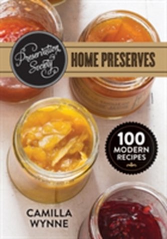 Preservation Society Home Preserves: 100 Modern Recipes