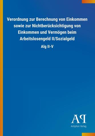 Verordnung zur Berechnung von Einkommen sowie zur Nichtberücksichtigung von Einkommen und Vermögen beim Arbeitslosengeld II/Sozi