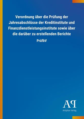 Verordnung über die Prüfung der Jahresabschlüsse der Kreditinstitute und Finanzdienstleistungsinstitute sowie über die darüber z