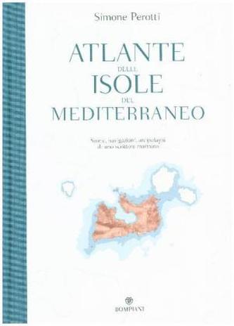 Atlante Delle Isole Del Mediterraneo. Storie, Navigazioni, Arcipelaghi Di Uno Scrittore Marinaio