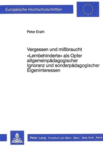 Vergessen und missbraucht. Lernbehinderte als Opfer allgemeinpädagogischer Ignoranz und sonderpädagogischer Eigeninteressen