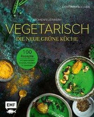 Aromenfeuerwerk - Vegetarisch - Die neue grüne Küche