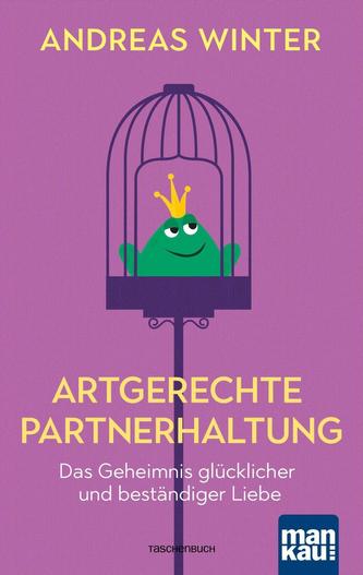 Artgerechte Partnerhaltung. DasGeheimnis glücklicher und beständiger Liebe