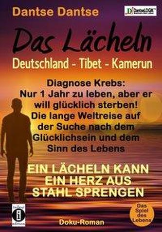 Das Lächeln: Deutschland - Tibet - Kamerun. Diagnose Krebs: Nur 1 Jahr zu leben, aber er will glücklich sterben! Die lange Weltr