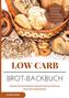 Low Carb Brot-Backbuch Rezepte für Brote Brötchen Semmeln Gewürze Aufstriche (fast) ohne Kohlenhydrate Brotrezepte für Anfänger