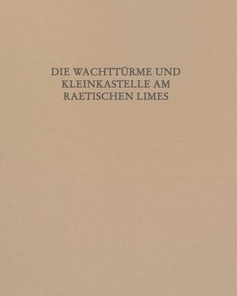 Die Wachttürme und Kleinkastelle am Raetischen Limes