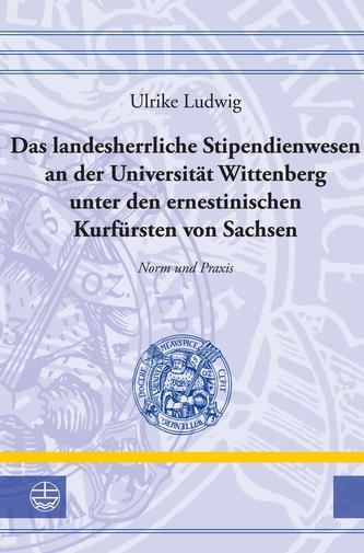 Das landesherrliche Stipendienwesen an der Universität Wittenberg unter den ernestinischen Kurfürsten von Sachsen