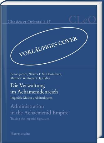Die Verwaltung im Achämenidenreich - Imperiale Muster und Strukturen. Administration in the Achaemenid Empire - Tracing the Impe