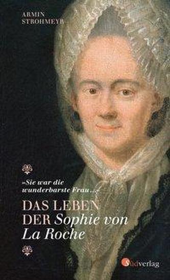Sie war die wunderbarste Frau ... - Das Leben der Sophie von La Roche