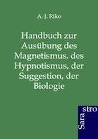 Handbuch zur Ausübung des Magnetismus, des Hypnotismus, der Suggestion, der Biologie