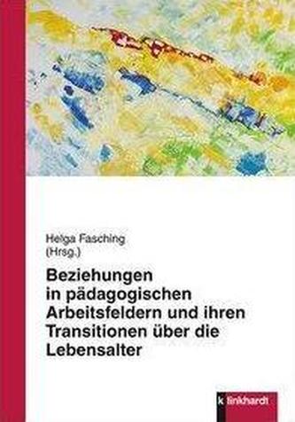 Beziehungen in pädagogischen Arbeitsfeldern und ihren Transitionen über die Lebensalter