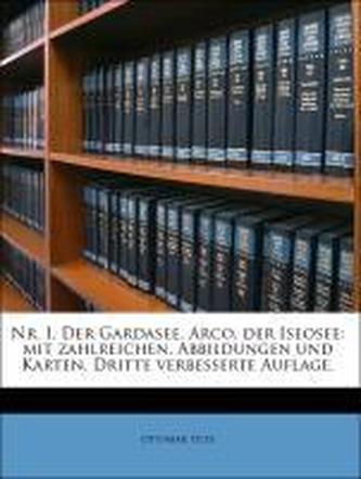 Nr. I. Der Gardasee, Arco, der Iseosee: mit zahlreichen, Abbildungen und Karten, Dritte verbesserte Auflage.