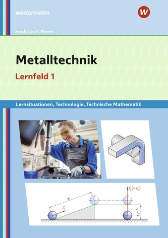 Metalltechnik Lernsituationen, Technologie, Technische Mathematik. Lernfeld 1: Lernsituationen