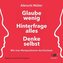Glaube wenig, hinterfrage alles, denke selbst