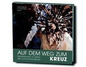 Auf dem Weg zum Kreuz - Meditationen in Zeiten der Corona-Pandemie