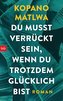 Du musst verrückt sein, wenn du trotzdem glücklich bist