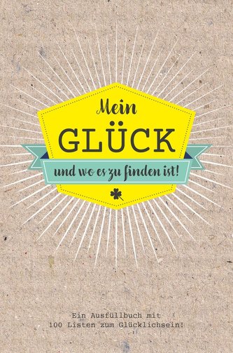 Mein Glück und wo es zu finden ist - Ausfüllbuch mit 100 Listen zum Glücklich sein. Das Glücksbuch für Erwachsene.