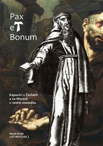 Pax et Bonum. Kapucíni v Čechách a na Moravě v raném novověku Pax et Bonum. Kapucíni v Čechách a na Moravě v raném novověku