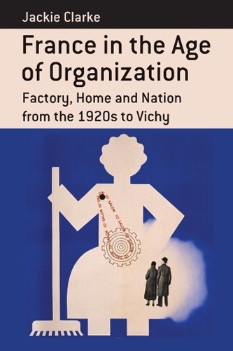 France in the Age of Organization: Factory, Home and Nation from the 1920s to Vichy