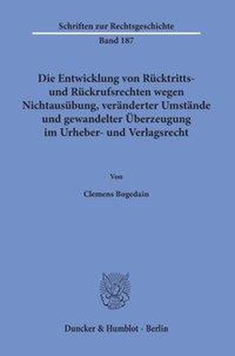 Die Entwicklung von Rücktritts- und Rückrufsrechten wegen Nichtausübung, veränderter Umstände und gewandelter Überzeugung im Urh