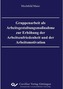 Gruppenarbeit als Arbeitsgestaltungsmaßnahme zur Erhöhung der Arbeitszufriedenheit und der Arbeitsmotivation