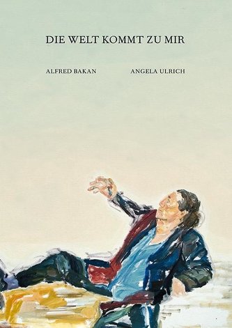 Angela Ulrich - Alfred Bakan: Die Welt kommt zu mir