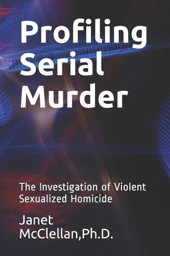 Profiling Serial Murder: The Investigation of Violent Sexualized Homicide