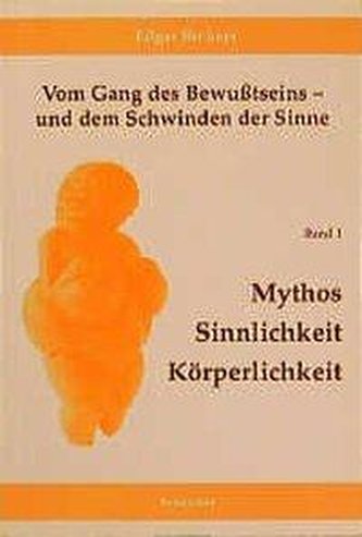Vom Gang des Bewusstseins - und dem Schwinden der Sinne / Mythos, Sinnlichkeit, Körperlichkeit