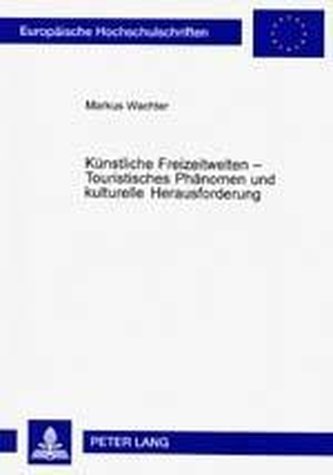 Künstliche Freizeitwelten - Touristisches Phänomen und kulturelle Herausforderung