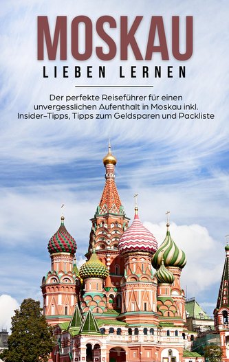 Moskau lieben lernen: Der perfekte Reiseführer für einen unvergesslichen Aufenthalt in Moskau inkl. Insider-Tipps, Tipps zum Gel