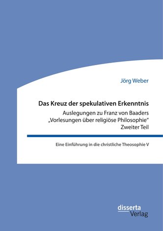 Das Kreuz der spekulativen Erkenntnis. Auslegungen zu Franz von Baaders Vorlesungen über religiöse Philosophie. Zweiter Teil