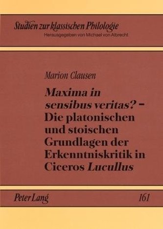 Maxima in sensibus veritas? - Die platonischen und stoischen Grundlagen der Erkenntniskritik in Ciceros Lucullus