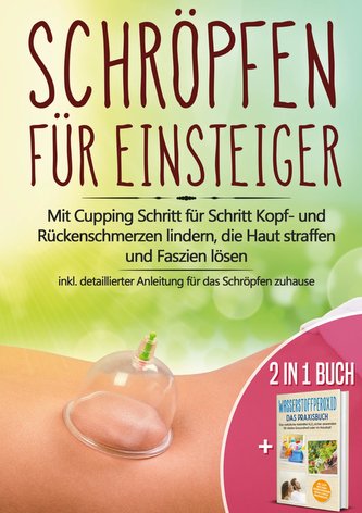 2 in 1 Buch | Schröpfen für Einsteiger: Mit Cupping Schritt für Schritt Kopf- und Rückenschmerzen lindern, die Haut straffen und