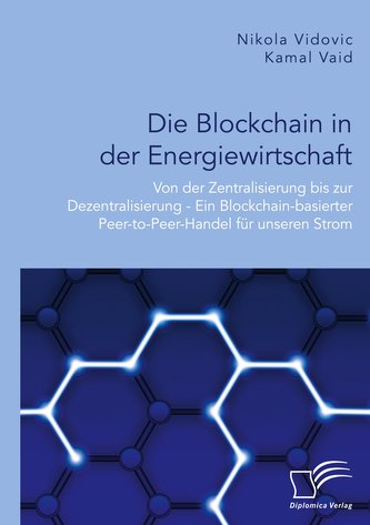 Die Blockchain in der Energiewirtschaft: Von der Zentralisierung bis zur Dezentralisierung - Ein Blockchain-basierter Peer-to-Pe
