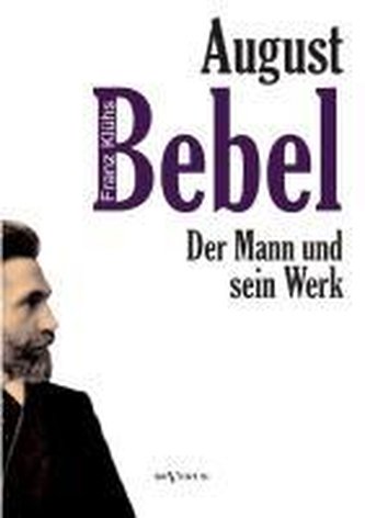 August Bebel - Der Mann und sein Werk. Eine Biographie