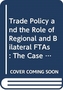 Trade Policy and the Role of Regional and Bilateral FTAs