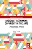 Radically Rethinking Copyright in the Arts