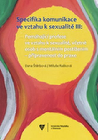 Specifika komunikace ve vztahu k sexualitě III: Pomáhající profese ve vztahu k sexualitě, včetně osob s mentálním postižením - připravenost do praxe Specifika komunikace ve vztahu k sexualitě III: Pomáhající profese ve vztahu k sexualitě, včetně osob s mentálním postižením - připravenost do praxe